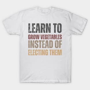 Learn to grow vegetables instead of electing them T-Shirt